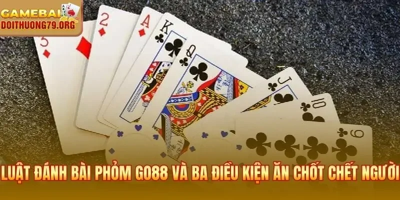 Luật Đánh Bài Phỏm Go88 | Cách Chơi Và Kỹ Thuật Thắng Đậm 2 Luật đánh bài Phỏm Go88 và ba điều kiện ăn chốt chết người